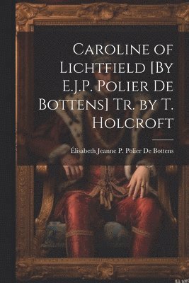 Caroline of Lichtfield [By E.J.P. Polier De Bottens] Tr. by T. Holcroft