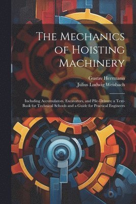 Julius Ludwig Weisbach, Gustav Herrmann - Mechanics of Hoisting Machinery, Häftad