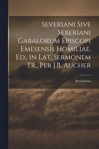 bokomslag Severiani Sive Seberiani Gabalorum Episcopi Emesensis Homiliae, Ed., in Lat. Sermonem Tr., Per J.B. Aucher