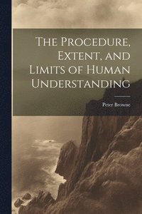 bokomslag The Procedure, Extent, and Limits of Human Understanding