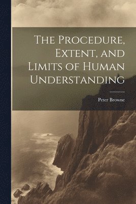 Procedure, Extent, and Limits of Human Understanding