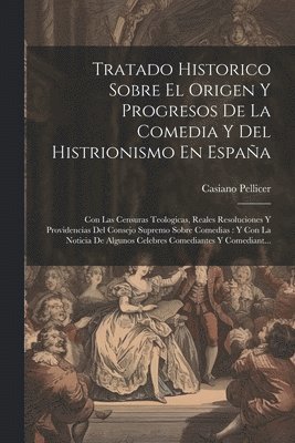 Tratado Historico Sobre El Origen Y Progresos De La Comedia Y Del Histrionismo En Espaa 1