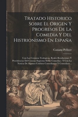 Casiano Pellicer - Tratado Historico Sobre El Origen Y Progresos De La Comedia Y Del Histrionismo En España, Häftad