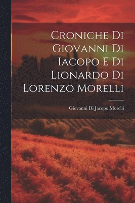 bokomslag Croniche Di Giovanni Di Iacopo E Di Lionardo Di Lorenzo Morelli