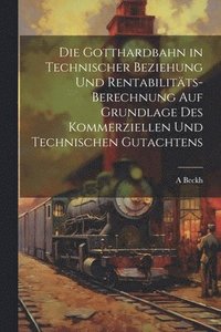 bokomslag Die Gotthardbahn in Technischer Beziehung Und Rentabilitts-Berechnung Auf Grundlage Des Kommerziellen Und Technischen Gutachtens