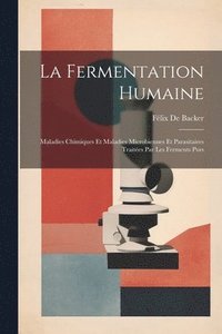 bokomslag La Fermentation Humaine; Maladies Chimiques Et Maladies Microbiennes Et Parasitaires Traites Par Les Ferments Purs