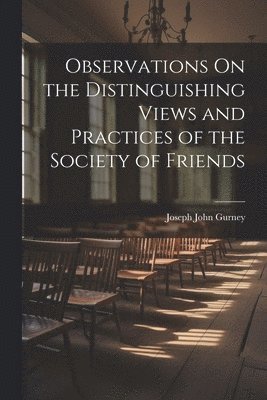 Joseph John Gurney - Observations On the Distinguishing Views and Practices of the Society of Friends, Häftad