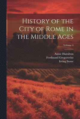 Irving Stone, Ferdinand Gregorovius, Annie Hamilton - History of the City of Rome in the Middle Ages; Volume 4, Häftad