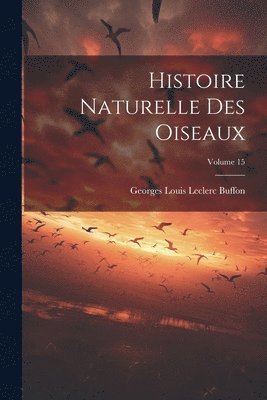 bokomslag Histoire Naturelle Des Oiseaux; Volume 15