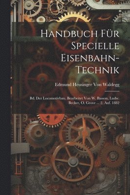 Handbuch Für Specielle Eisenbahn-Technik: Bd. Der Locomotivbau. Bearbeitet Von W. Basson, Ludw. Becker, O. Grove ... 2. Auf. 1882 1