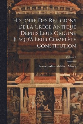 Histoire Des Religions De La Grce Antique Depuis Leur Origine Jusqu' Leur Complte Constitution; Volume 2 1