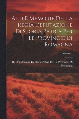 Atti E Memorie Della Regia Deputazione Di Storia Patria Per Le Provincie Di Romagna; Volume 1 1