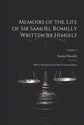 Memoirs of the Life of Sir Samuel Romilly Written by Himself; With a Selection From His Correspondence; Volume 2 1