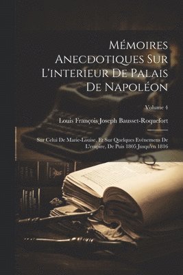 bokomslag Mémoires Anecdotiques Sur L'interieur De Palais De Napoléon: Sur Celui De Marie-Louise, Et Sur Quelques Evénemens De L'empire, De Puis 1805 Jusqu'en 1