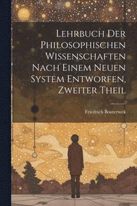 bokomslag Lehrbuch Der Philosophischen Wissenschaften Nach Einem Neuen System Entworfen, Zweiter Theil