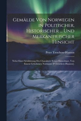 Gemlde Von Norwegen in Politischer, Historischer ... Und Merkantilischer Hinsicht 1