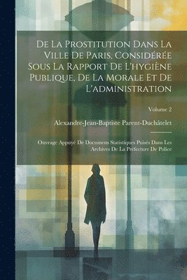 De La Prostitution Dans La Ville De Paris, Considre Sous La Rapport De L'hygine Publique, De La Morale Et De L'administration 1