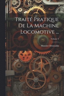 bokomslag Trait Pratique De La Machine Locomotive ...; Volume 3