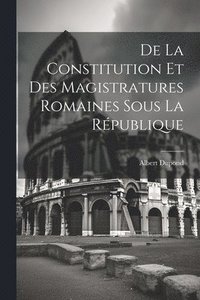 bokomslag De La Constitution Et Des Magistratures Romaines Sous La Rpublique
