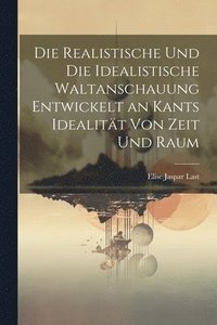 bokomslag Die Realistische Und Die Idealistische Waltanschauung Entwickelt an Kants Idealitt Von Zeit Und Raum