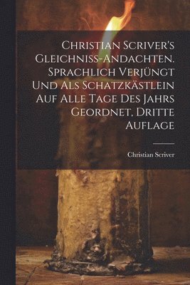 bokomslag Christian Scriver's Gleichniss-Andachten. Sprachlich Verjüngt Und Als Schatzkästlein Auf Alle Tage Des Jahrs Geordnet, Dritte Auflage