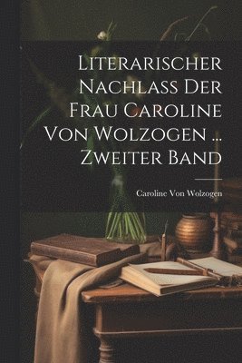 Caroline Von Wolzogen - Literarischer Nachlass Der Frau Caroline Von Wolzogen ... Zweiter Band, Häftad