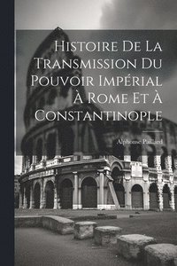 bokomslag Histoire De La Transmission Du Pouvoir Imprial  Rome Et  Constantinople