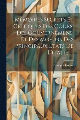 Mmoires Secrets Et Critiques Des Cours, Des Gouvernemens, Et Des Moeurs Des Principaux tats De L'italie .... 1