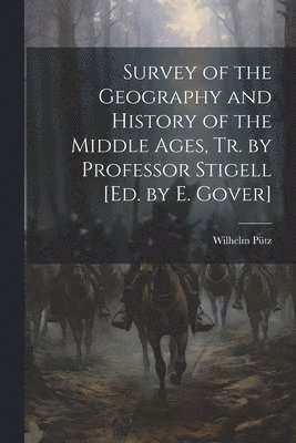 Survey of the Geography and History of the Middle Ages, Tr. by Professor Stigell [Ed. by E. Gover] 1