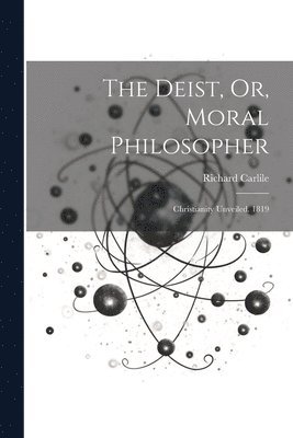 The Deist, Or, Moral Philosopher 1