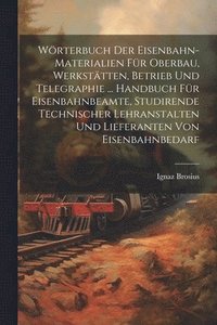 bokomslag Wrterbuch Der Eisenbahn-Materialien Fr Oberbau, Werksttten, Betrieb Und Telegraphie ... Handbuch Fr Eisenbahnbeamte, Studirende Technischer Lehranstalten Und Lieferanten Von Eisenbahnbedarf