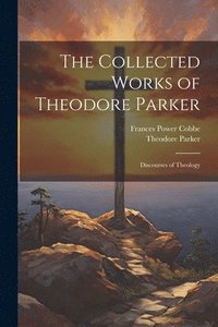 bokomslag The Collected Works of Theodore Parker: Discourses of Theology