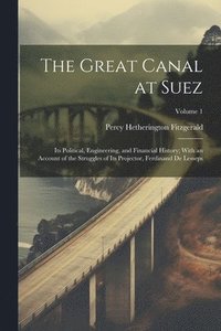 bokomslag The Great Canal at Suez: Its Political, Engineering, and Financial History; With an Account of the Struggles of Its Projector, Ferdinand De Les