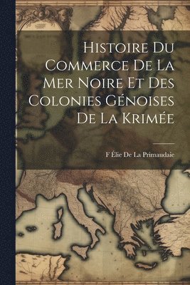 Histoire Du Commerce De La Mer Noire Et Des Colonies Gnoises De La Krime 1