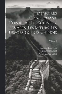 bokomslag Mmoires Concernant L'histoire, Les Sciences, Les Arts, Les Moeurs, Les Usages, &c. Des Chinois; Volume 8