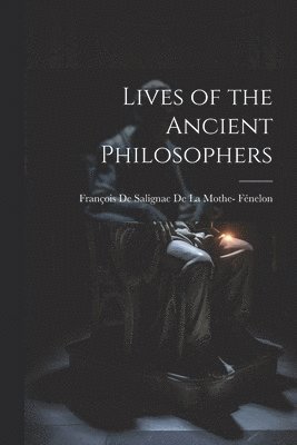 François de Salignac de la Mothe- Féne - Lives of the Ancient Philosophers, Häftad