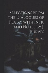 bokomslag Selections From the Dialogues of Plato, With Intr. and Notes by J. Purves