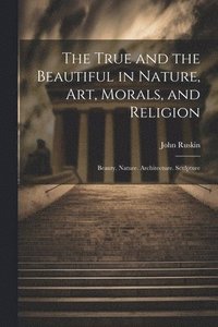 bokomslag True and the Beautiful in Nature, Art, Morals, and Religion