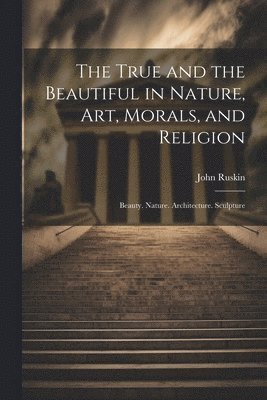 bokomslag The True and the Beautiful in Nature, Art, Morals, and Religion