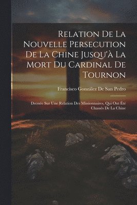 bokomslag Relation De La Nouvelle Persecution De La Chine Jusqu' La Mort Du Cardinal De Tournon