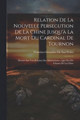 bokomslag Relation De La Nouvelle Persecution De La Chine Jusqu'à La Mort Du Cardinal De Tournon