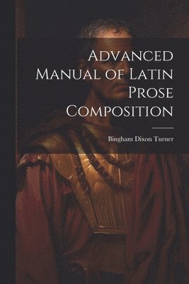 Advanced Manual of Latin Prose Composition