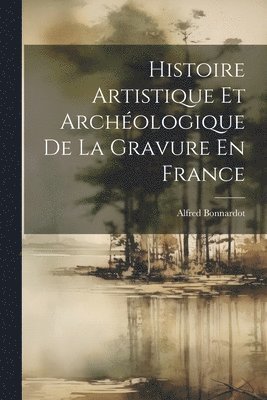 Histoire Artistique Et Archologique De La Gravure En France 1