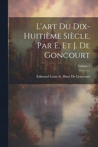 bokomslag L'art Du Dix-Huitime Sicle, Par E. Et J. De Goncourt; Volume 1