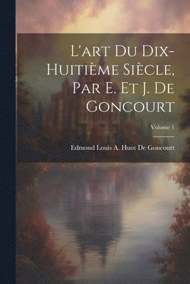 Edmond Louis a Huot De Goncourt, Edmond Louis a. Huot De Goncourt, Edmond Louis A. Huot De Goncourt, Edmond Louis a. Huot de Goncourt - L'art Du Dix-Huitième Siècle, Par E. Et J. De Goncourt; Volume 1, Häftad