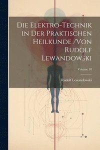 bokomslag Die Elektro-Technik in Der Praktischen Heilkunde /von Rudolf Lewandowski; Volume 18