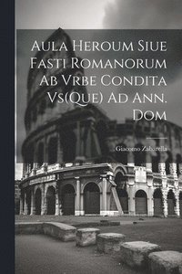 bokomslag Aula Heroum Siue Fasti Romanorum Ab Vrbe Condita Vs(Que) Ad Ann. Dom