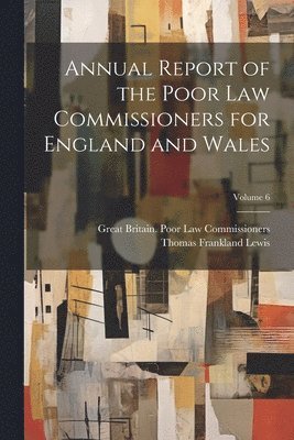 Great Britain Poor Law Commissioners, Thomas Frankland Lewis - Annual Report of the Poor Law Commissioners for England and Wales; Volume 6, Häftad