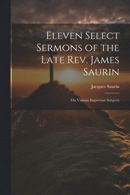 Eleven Select Sermons of the Late Rev. James Saurin