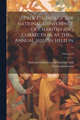 bokomslag Proceedings of the National Conference of Charities and Correction, at the ... Annual Session Held in ...; Volume 35